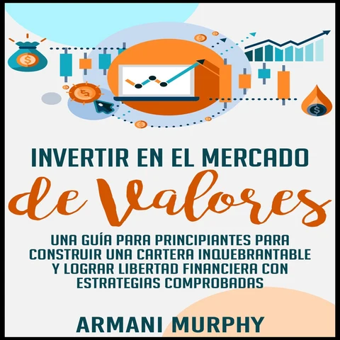 Portada de Invertir en el Mercado de Valores: Una Guía para Principiantes para Construir una Cartera Inquebrantable y lograr Libertad Financiera con Estrategias Comprobadas