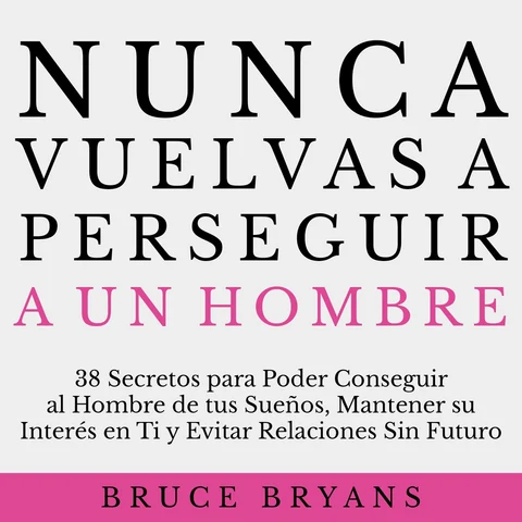 Portada de Nunca Vuelvas a Perseguir a un Hombre: 38 Secretos para Poder Conseguir al Hombre de tus Sueños, Mantener su Interés en Ti, y Evitar Relaciones Sin Futuro