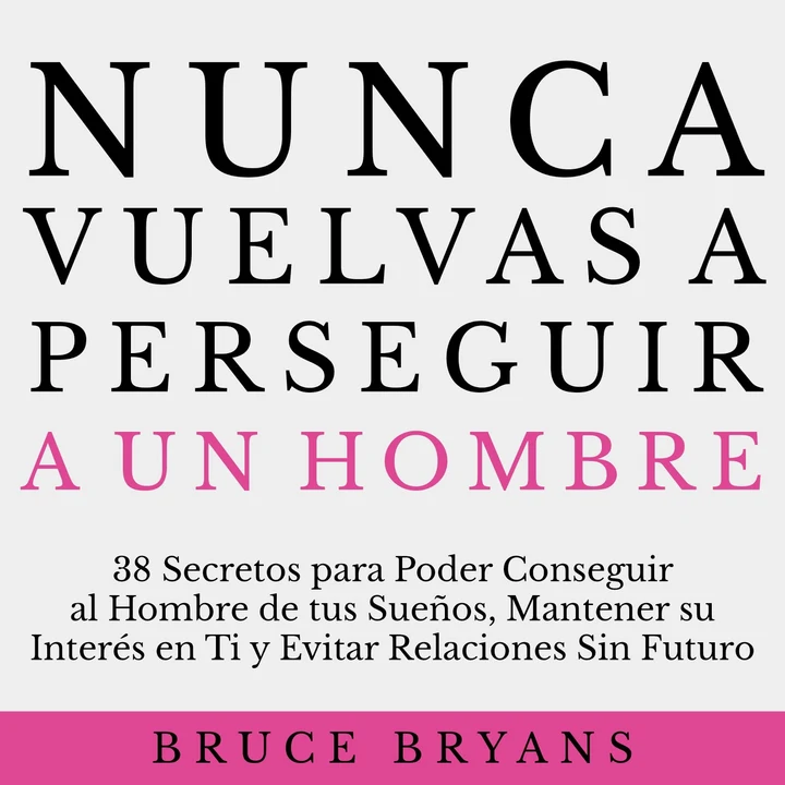 Portada de Nunca Vuelvas a Perseguir a un Hombre: 38 Secretos para Poder Conseguir al Hombre de tus Sueños, Mantener su Interés en Ti, y Evitar Relaciones Sin Futuro, de Bruce Bryans
