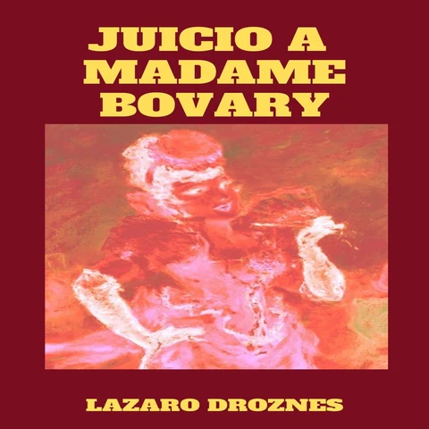 Portada de Juicio a Madame Bovary: Recreación del juicio a Gustave Flaubert por ofensas a la moral pública y religiosa (Unabridged)