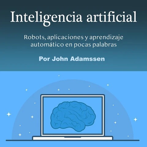 Portada de Inteligencia artificial: Robots, aplicaciones y aprendizaje automático en pocas palabras