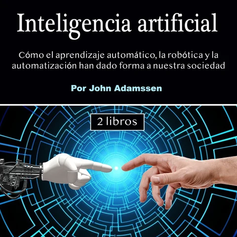 Portada de Inteligencia artificial: Cómo el aprendizaje automático, la robótica y la automatización han dado forma a nuestra sociedad