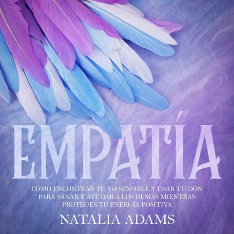 Portada de Empatía [Empathy]: Cómo Encontrar tu Yo Sensible y Usar tu Don para Sanar y Ayudar a los Demás mientras Proteges tu Energía Positiva (Unabridged)