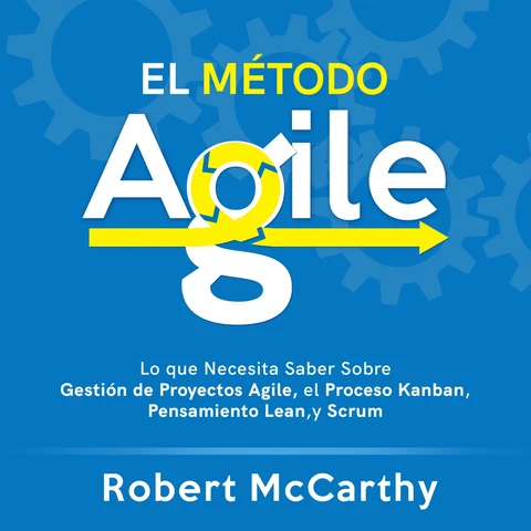 Portada de El Método Agile: Lo que Necesita Saber Sobre Gestión de Proyectos Agile, el Proceso Kanban, Pensamiento Lean, y Scrum
