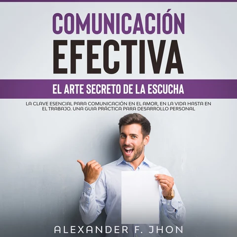 Portada de COMUNICACIÓN EFECTIVA: EL ARTE SECRETO DE LA ESCUCHA: LA CLAVE ESENCIAL PARA COMUNICACIÓN EN EL AMOR, EN LA VIDA HASTA EN EL TRABAJO. UNA GUIA PRÁCTICA PARA DESARROLLO PERSONAL