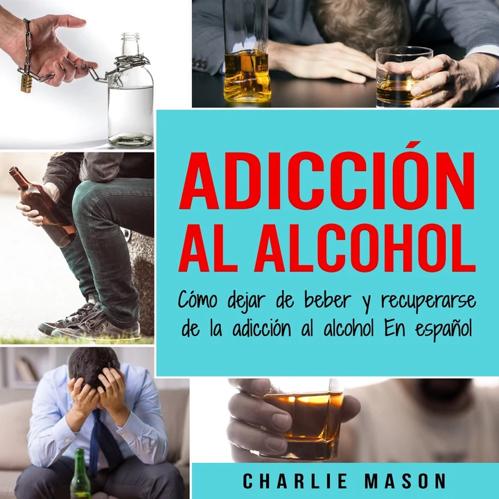 Portada de Adicción Al Alcohol: Cómo Dejar De Beber Y Recuperarse De La Adicción Al Alcohol En Español (Spanish), de Charlie Mason