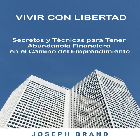 Portada de Vivir con Libertad: Secretos y Técnicas para Tener Abundancia Financiera en el Camino del Emprendimiento