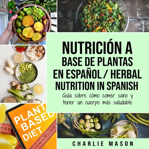 Portada de Nutrición a base de plantas En español/ Herbal Nutrition In Spanish: Guía sobre cómo comer sano y tener un cuerpo más saludable (Spanish Edition)