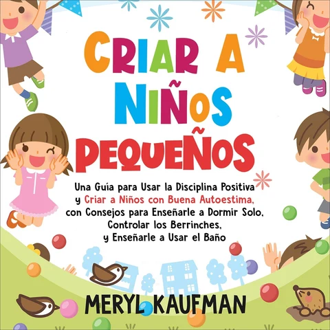 Portada de Criar a niños pequeños: Una guía para usar la disciplina positiva y criar a niños con buena autoestima, con consejos para enseñarle a dormir solo, controlar ... y enseñarle a usar el baño (Unabridged)