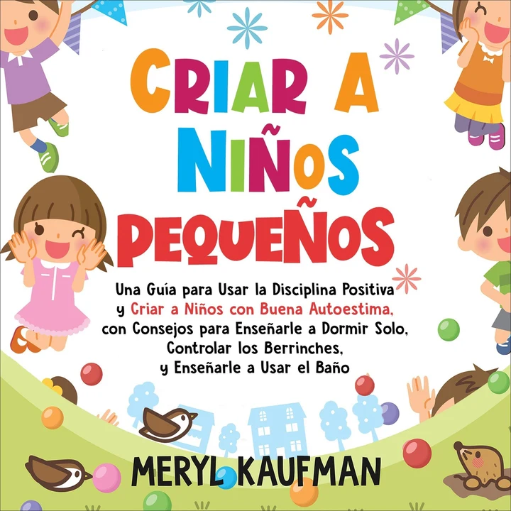 Portada de Criar a niños pequeños: Una guía para usar la disciplina positiva y criar a niños con buena autoestima, con consejos para enseñarle a dormir solo, controlar ... y enseñarle a usar el baño (Unabridged), de Meryl Kaufman