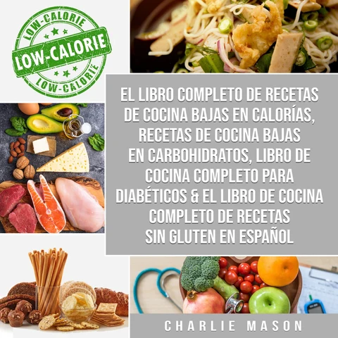 Portada de El libro completo de recetas de cocina bajas en calorías, Recetas de Cocina bajas en carbohidratos, LIBRO DE COCINA COMPLETO PARA DIABÉTICOS & El libro de cocina completo de recetas sin gluten En Español