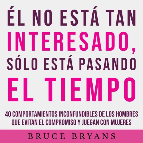 Portada de Él No Está Tan Interesado, Sólo Está Pasando el Tiempo: 40 Comportamientos Inconfundibles de los Hombres Que Evitan el Compromiso y Juegan con Mujeres