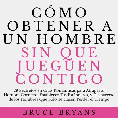 Portada de Cómo Obtener a un Hombre sin Que Jueguen Contigo: 29 Secretos en Citas Románticas para Atrapar al Hombre Correcto, Establecer Tus Estándares, y Deshacerte de los Hombres Que Sólo Te Hacen Perder el Tiempo