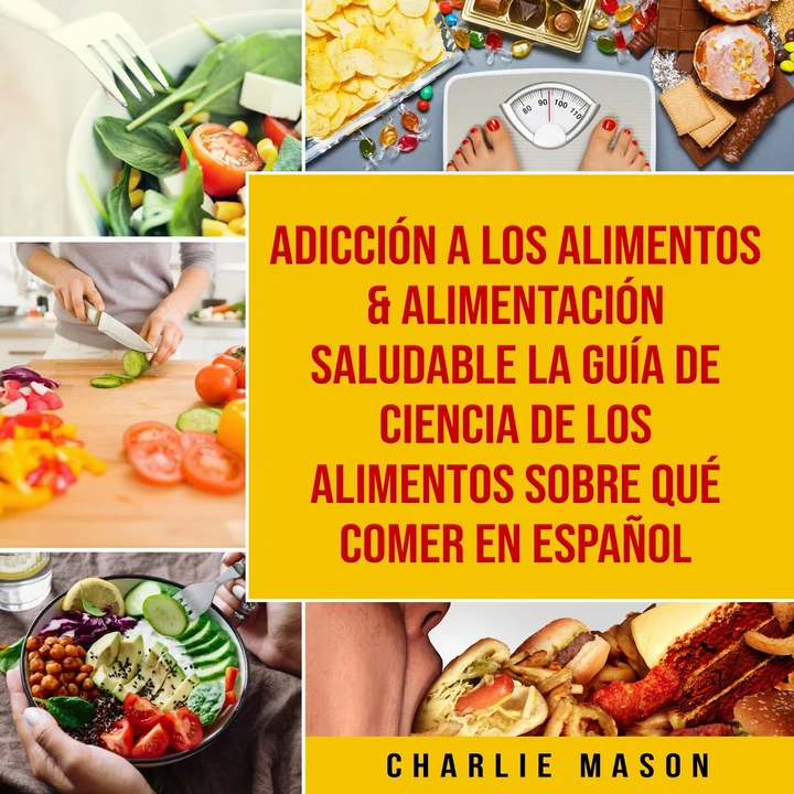 Portada de Adicción a los alimentos & Alimentación saludable La guía de ciencia de los alimentos sobre qué comer En Español, de Charlie Mason