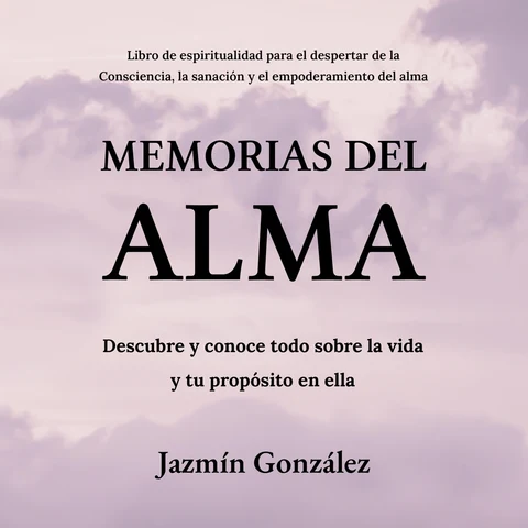 Portada de Memorias del Alma (Libro de espiritualidad para el despertar de la Consciencia, sanación y empoderamiento del alma): Descubre y conoce todo sobre la vida y tu propósito en ella.