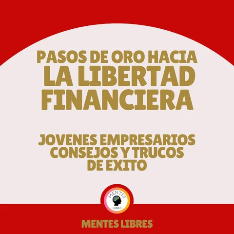 Portada de Pasos de Oro Hacia la Libertad Financiera - Jovenes Empresarios Consejos Y Trucos De Éxito