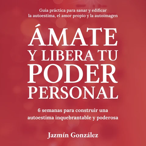 Portada de Ámate y libera tu Poder Personal (Guía para sanar y edificar la autoestima, el amor propio y la autoimagen): 6 semanas para construir una Autoestima inquebrantable y poderosa.