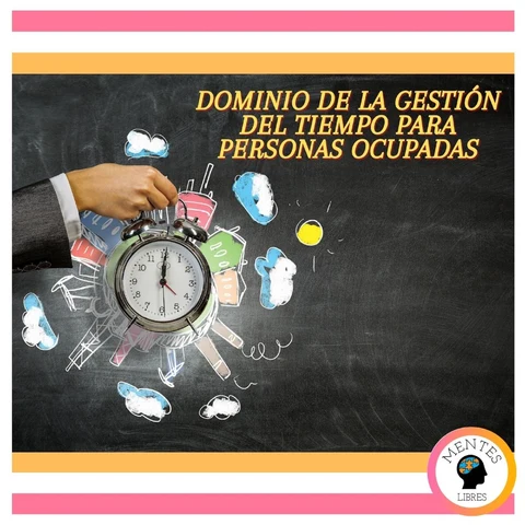 Portada de Dominio De La Gestión Del Tiempo Para Personas Ocupadas