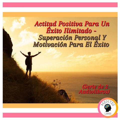 Portada de Actitud Positiva Para Un Éxito Ilimitado - Superación Personal Y Motivación Para El Éxito (Serie de 2 Audiolibros)