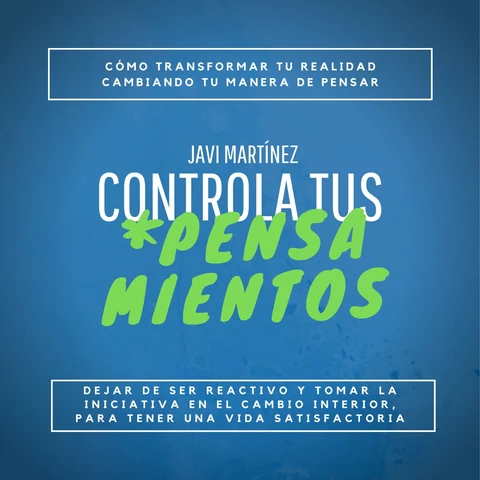 Portada de Controla Tus Pensamientos:: Cómo transformar tu realidad, cambiando tu manera de pensar. Dejar de ser reactivo y tomar la iniciativa en el cambio interior para tener una vida satisfactoria.