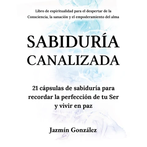 Portada de Sabiduría Canalizada (Libro de espiritualidad para el despertar de la consciencia, la sanación y el empoderamiento del alma): 21 cápsulas de sabiduría para recordar la perfección de tu Ser y vivir en paz.