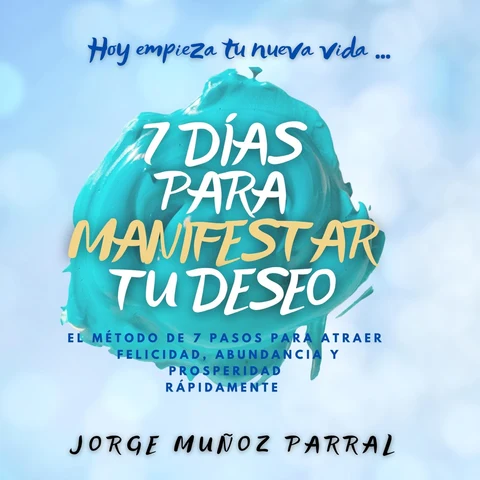 Portada de 7 DÍAS para MANIFESTAR tu DESEO!: El método de 7 pasos para atraer Felicidad, Abundancia y Prosperidad a tu vida.