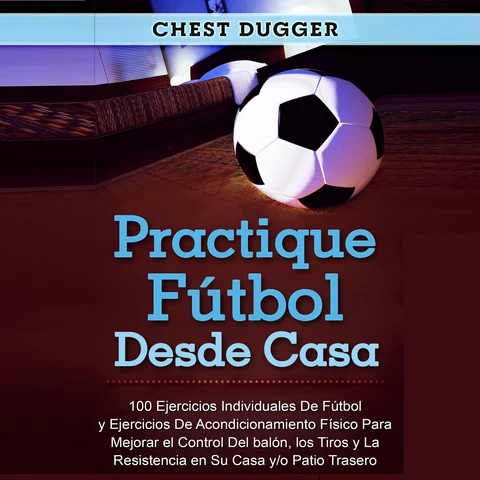 Portada de Practique fútbol desde casa: 100 ejercicios individuales de fútbol y ejercicios de acondicionamiento físico para mejorar el control del balón, los tiros y la resistencia en su casa y/o patio trasero
