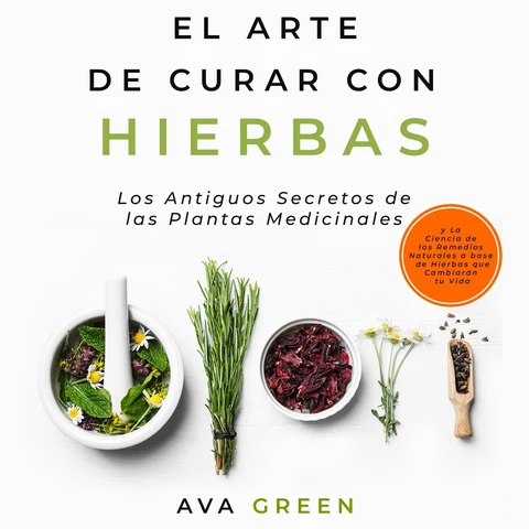 Portada de El Arte de Curar con Hierbas: Los Antiguos Secretos de las Plantas Medicinales y La Ciencia de los Remedios Naturales a base de Hierbas que Cambiarán tu Vida