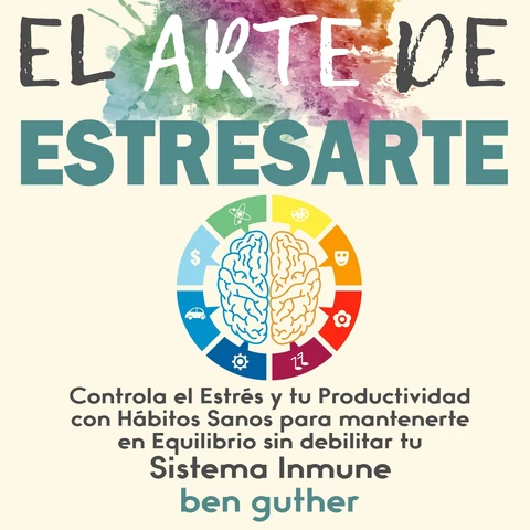 Portada de El Arte de Estresarte: Controla el Estrés y tu Productividad con Hábitos sanos para mantenerte en Equilibrio sin debilitar tu Sistema Inmune