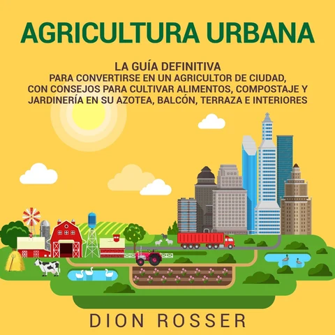 Portada de Agricultura urbana: La guía definitiva para convertirse en un agricultor de ciudad, con consejos para cultivar alimentos, compostaje y jardinería en su azotea, balcón, terraza e interiores