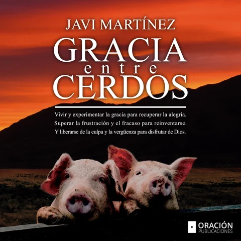 Portada de Gracia Entre Cerdos: Vivir y experimentar la gracia para recuperar la alegría. Superar la frustración y el fracaso para reinventarse. Y liberarse de la culpa y la vergüenza para disfrutar de Dios.