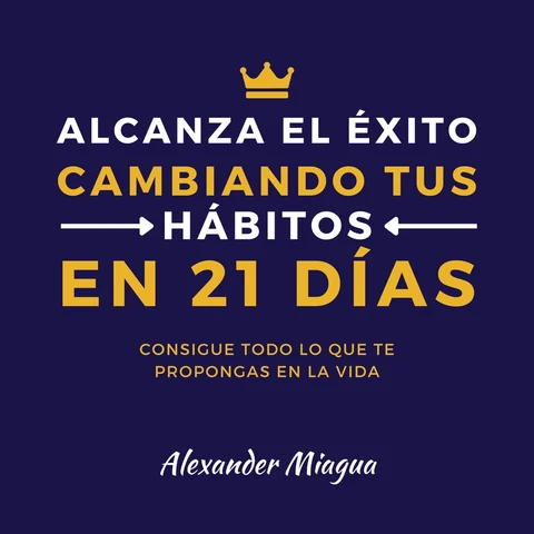 Portada de Alcanza el éxito cambiando tus hábitos en 21 días: Consigue todo lo que te propongas en tu vida
