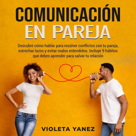 Portada de Comunicación en pareja: Descubre cómo hablar para resolver conflictos con tu pareja, estrechar lazos y evitar malos entendidos. Incluye 9 hábitos que debes aprender para salvar tu relación
