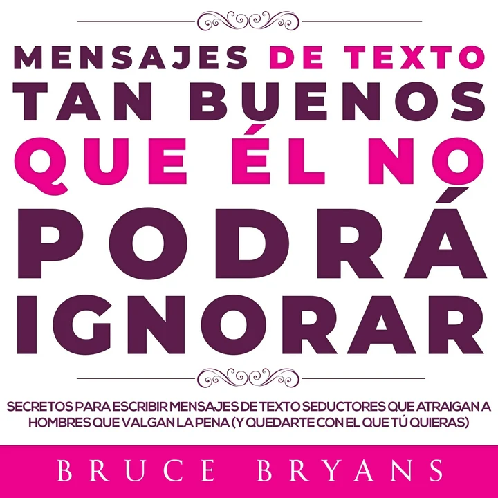 Portada de Mensajes de Texto Tan Buenos Que él no Podrá Ignorar: Secretos Para Escribir Mensajes de Texto Seductores Que Atraigan a Hombres Que Valgan la Pena (y Quedarte con el Que tú Quieras), de Bruce Bryans
