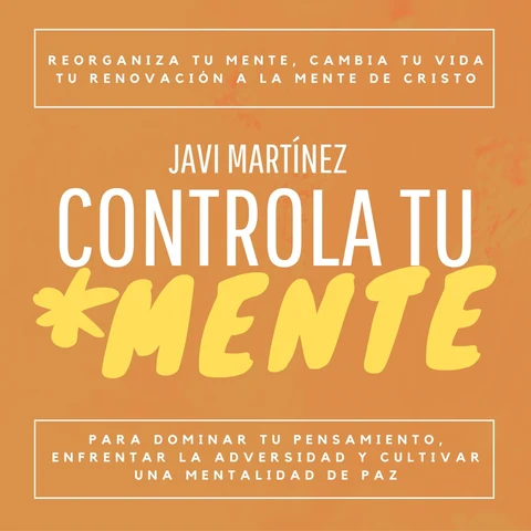 Portada de Controla Tu Mente: Reorganiza Tu Mente, Cambia Tu Vida. Tu Renovación A La Mente De Cristo Para Dominar Tu Pensamiento, Enfrentar La Adversidad Y Cultivar Una Mentalidad De Paz