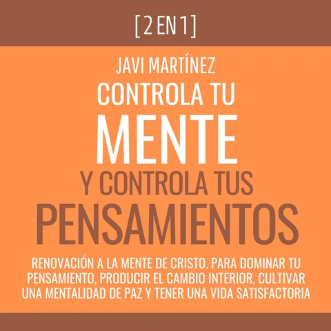 Portada de Controla Tu Mente y Controla Tus Pensamientos: Renovación A La Mente De Cristo. Para Dominar Tu Pensamiento, Producir El Cambio Interior, Cultivar Una Mentalidad De Paz y Tener Una Vida Satisfactoria