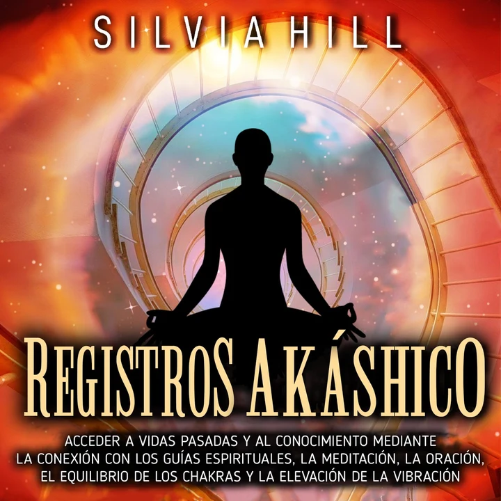 Portada de Registros akáshicos: Acceder a vidas pasadas y al conocimiento mediante la conexión con los guías espirituales, la meditación, la oración, el equilibrio de los chakras y la elevación de la vibración, de Silvia Hill