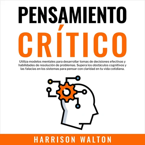 Portada de Pensamiento Crítico: Utiliza modelos mentales para desarrollar tomas de decisiones efectivas y habilidades de resolución de problemas. Supera los obstáculos cognitivos y las falacias en los sistemas para pensar con claridad en tu vida cotidiana.