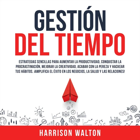 Portada de Gestión Del Tiempo: Estrategias sencillas para aumentar la productividad, conquistar la procrastinación, mejorar la creatividad, acabar con la pereza y hackear tus hábitos. ¡Amplifica el éxito en los negocios, la salud y las relaciones!