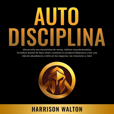 Portada de Autodisciplina: ¡Desarrolla una mentalidad de monje, hábitos inquebrantables, fortaleza mental de Navy Seal y aumenta tu productividad para crear una vida de abundancia y éxito en los negocios, las relaciones y más!