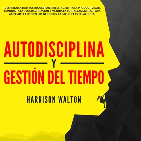 Portada de Autodisciplina y Gestión Del Tiempo: ¡Desarrolla hábitos inquebrantables, aumenta la productividad, conquista la procrastinación y mejora la fortaleza mental para ampliar el éxito en los negocios, la salud y las relaciones!