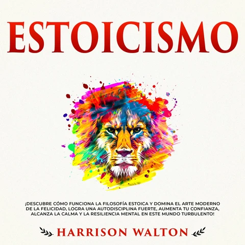 Portada de Estoicismo: ¡Descubre cómo funciona la filosofía estoica y domina el arte moderno de la felicidad, logra una autodisciplina fuerte, aumenta tu confianza, alcanza la calma y la resiliencia mental en este mundo turbulento!