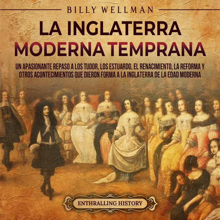 Portada de La Inglaterra moderna temprana: Un apasionante repaso a los Tudor, los Estuardo, el Renacimiento, la Reforma y otros acontecimientos que dieron forma a la Inglaterra de la Edad Moderna, de Billy Wellman