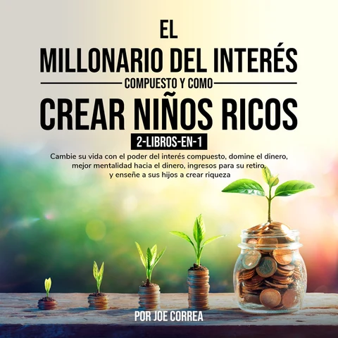 Portada de El Millonario Del Interés Compuesto y Como Crear Niños Ricos 2-Libros-en-1: Cambie su vida con el poder del interés compuesto, domine el dinero, mejor mentalidad hacia el dinero, ingresos para su retiro, y enseñe a sus hijos a crear riqueza