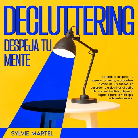 Portada de Decluttering Despeja tu mente: Aprende a despejar tu hogar y tu mente, a organizar la casa de tus sueños sin desorden y a dominar el estilo de vida minimalista, dejando espacio para la vida que realmente deseas.