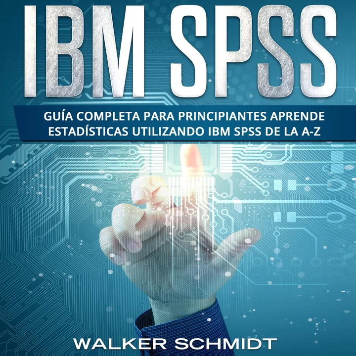 Portada de IBM SPSS: Guía Completa Para Principiantes Aprende Estadísticas Utilizando IBM SPSS De la A-Z, de Walker Schmidt