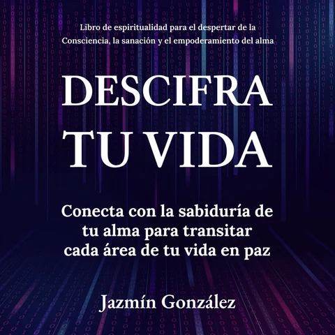 Portada de Descifra Tu Vida: Libro de espiritualidad para el despertar de la consciencia, la sanación y el empoderamiento del alma: Conecta con la sabiduría de tu alma para transitar cada área de tu vida en paz. (Unabridged)