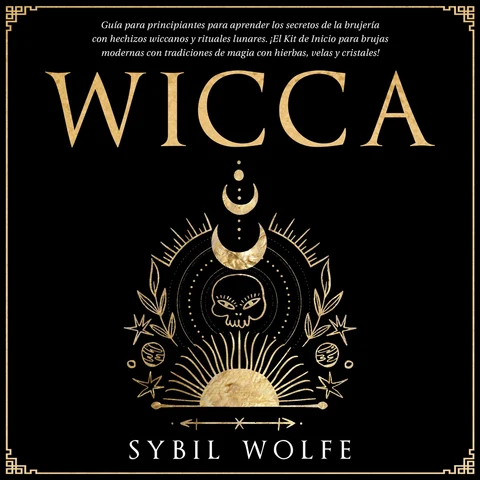Portada de Wicca: Guía para principiantes para aprender los secretos de la brujería con hechizos wiccanos y rituales lunares. ¡El Kit de Inicio para brujas modernas con tradiciones de magia con hierbas, velas y cristales!