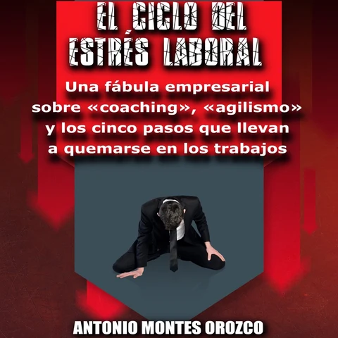 Portada de El Ciclo del Estrés Laboral (Una Fábula Empresarial Sobre «Coaching», «Agilismo» y los Cinco Pasos Que Llevan a Quemarse en los Trabajos)