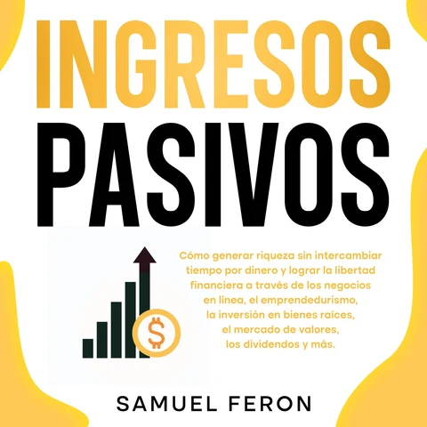 Portada de Ingresos Pasivos: Cómo generar riqueza sin intercambiar tiempo por dinero y lograr la libertad financiera a través de los negocios en línea, el emprendedurismo, la inversión en bienes raíces, el mercado de valores, los dividendos y más.
